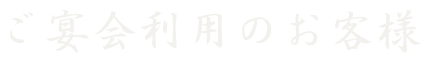 ご宴会利用のお客様