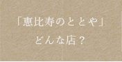 「恵比寿のととや」どんな店？