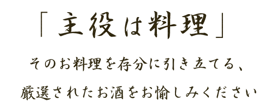 「主役は料理」そのお料理を存分に引き立てる、厳選されたお酒をお愉しみください