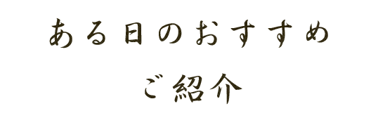  ある日のおすすめご紹介